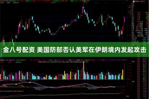 金八号配资 美国防部否认美军在伊朗境内发起攻击