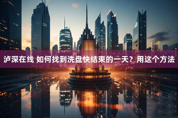泸深在线 如何找到洗盘快结束的一天？用这个方法