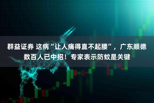 群益证券 这病“让人痛得直不起腰”，广东顺德数百人已中招！专家表示防蚊是关键