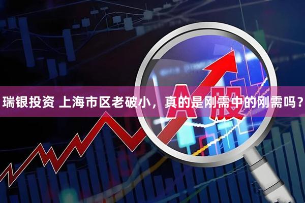 瑞银投资 上海市区老破小，真的是刚需中的刚需吗？