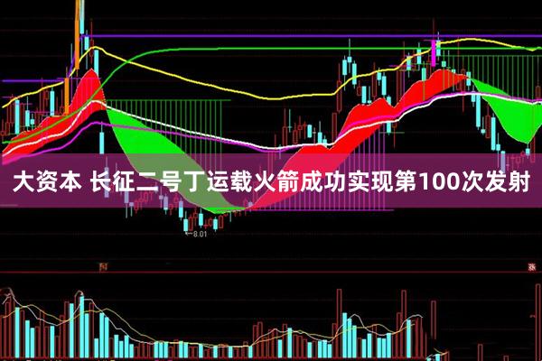 大资本 长征二号丁运载火箭成功实现第100次发射